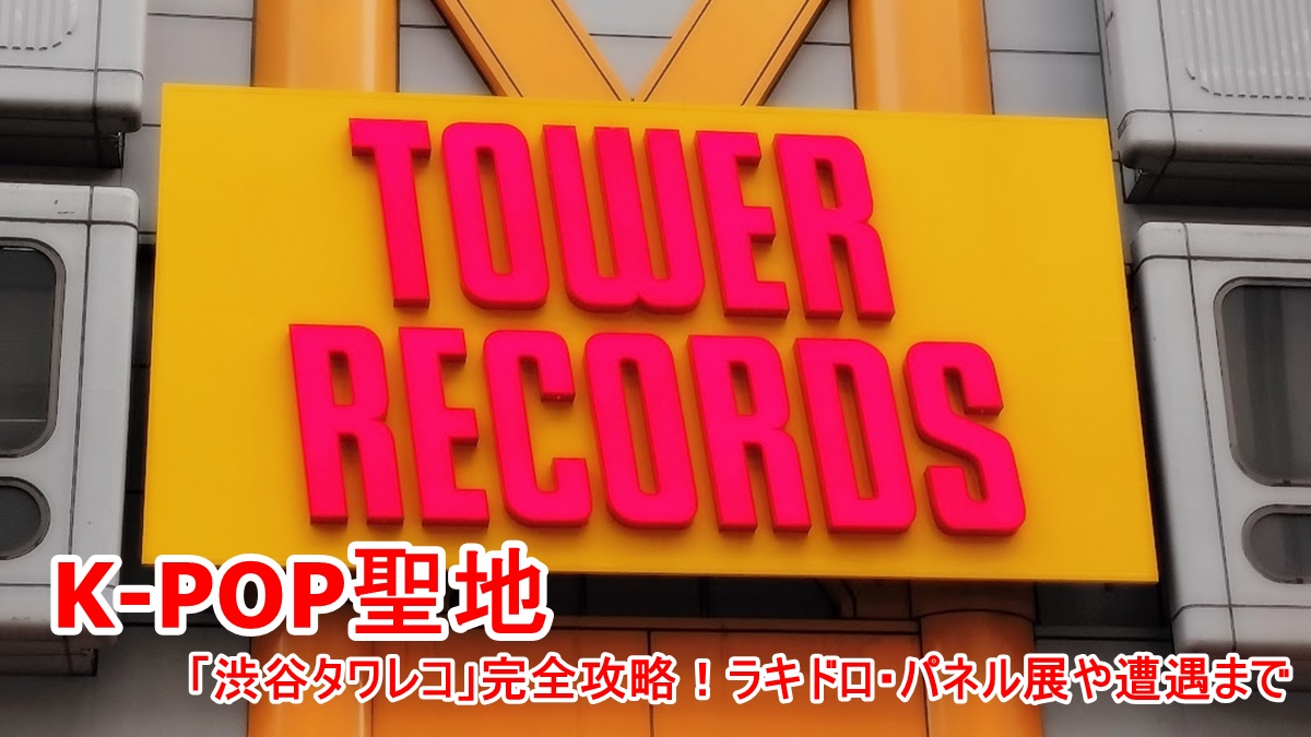 東京渋谷にあるタワーレコードの正面にある巨大看板　K-pop聖地　「渋谷タワレコ」完全攻略！ラキドロ・パネル展や遭遇まで